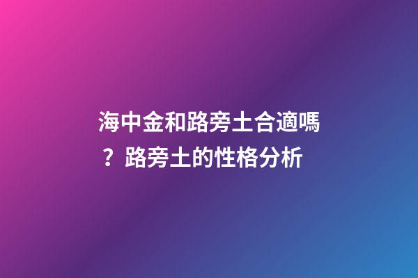 海中金和路旁土合適嗎？路旁土的性格分析